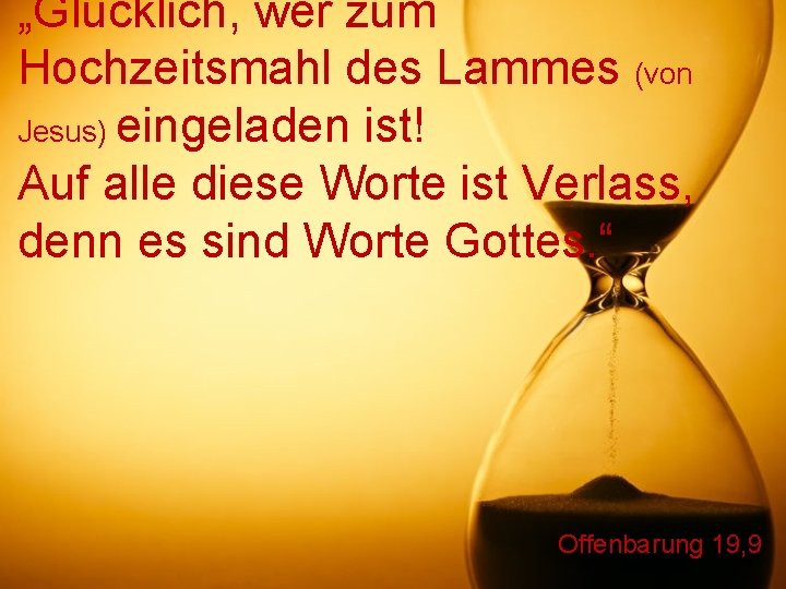 „Glücklich, wer zum Hochzeitsmahl des Lammes (von Jesus) eingeladen ist! Auf alle diese Worte