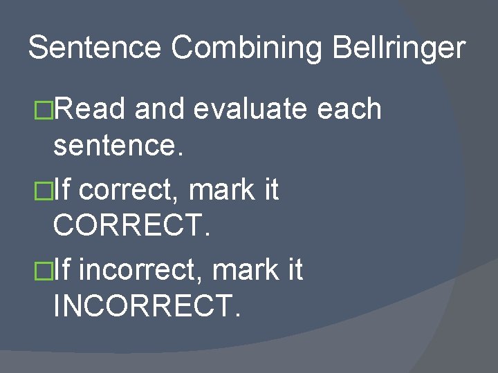 Sentence Combining Bellringer �Read and evaluate each sentence. �If correct, mark it CORRECT. �If