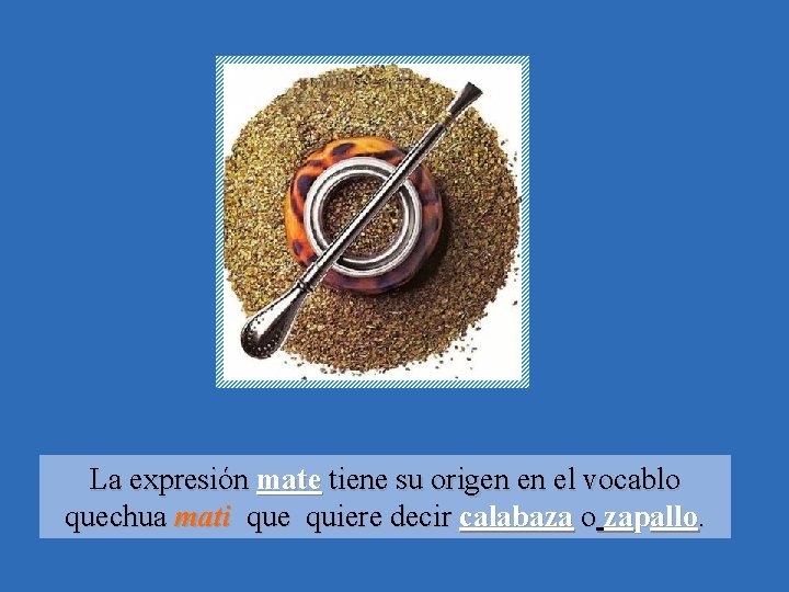 La expresión mate tiene su origen en el vocablo quechua mati que quiere decir