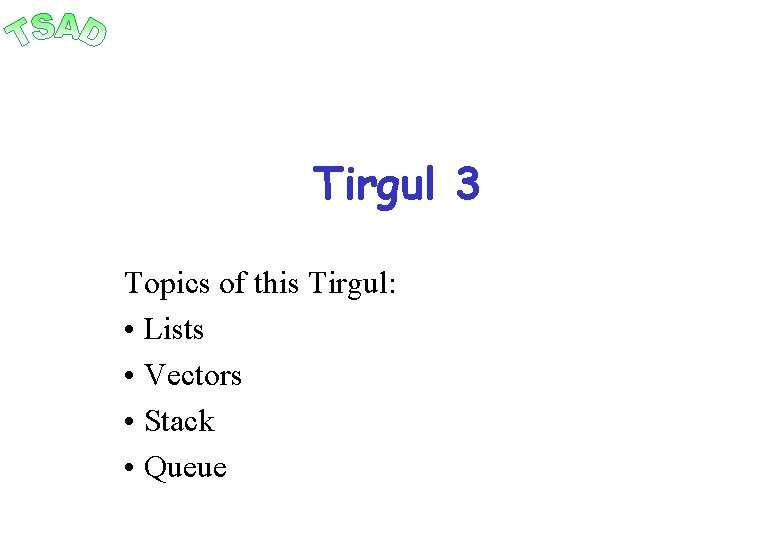 Tirgul 3 Topics of this Tirgul: • Lists • Vectors • Stack • Queue