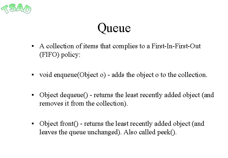 Queue • A collection of items that complies to a First-In-First-Out (FIFO) policy: •