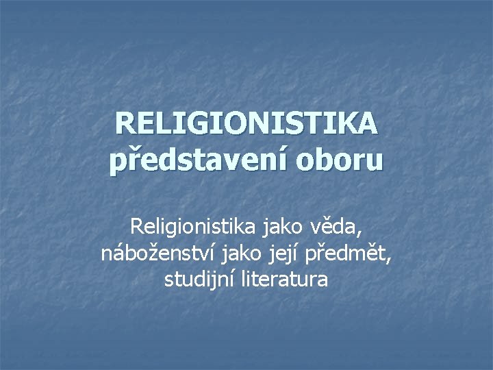 RELIGIONISTIKA představení oboru Religionistika jako věda, náboženství jako její předmět, studijní literatura 