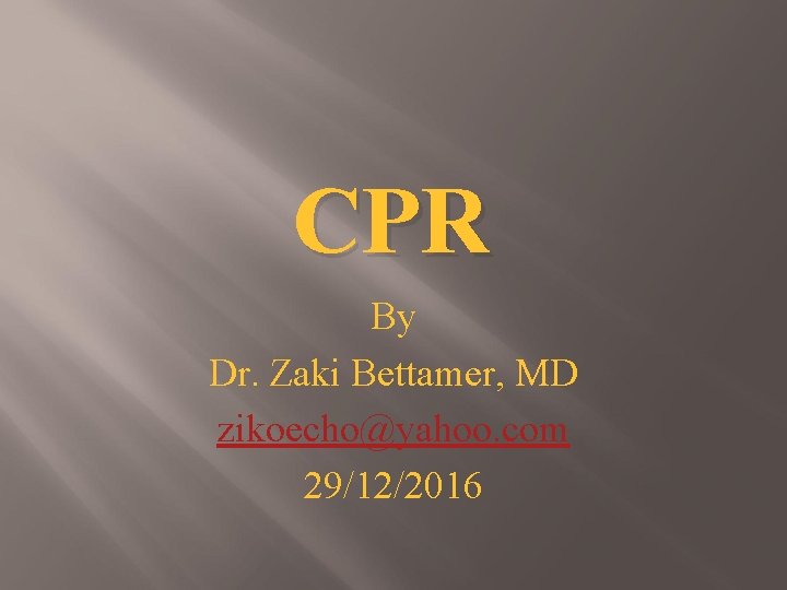 CPR By Dr. Zaki Bettamer, MD zikoecho@yahoo. com 29/12/2016 