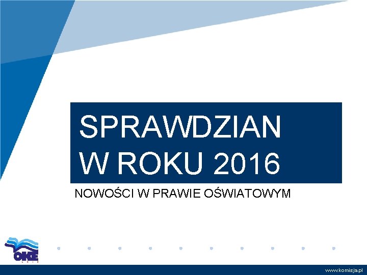 SPRAWDZIAN W ROKU 2016 NOWOŚCI W PRAWIE OŚWIATOWYM www. komisja. pl 