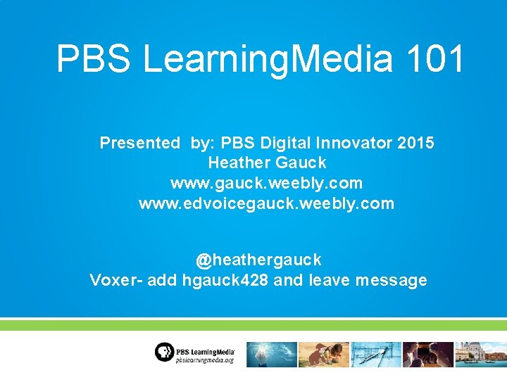 PBS Learning. Media 101 Presented by: PBS Digital Innovator 2015 Heather Gauck www. gauck.