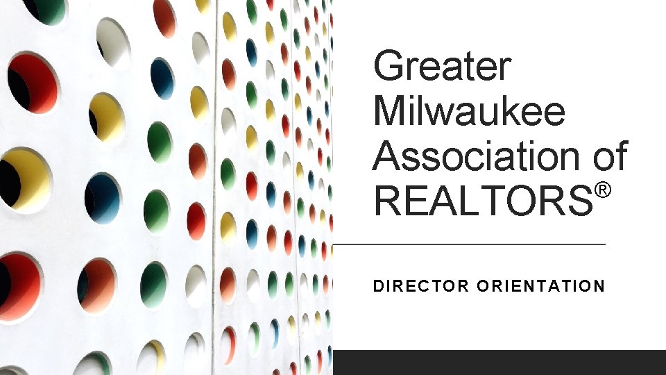 Greater Milwaukee Association of ® REALTORS DIRECTOR ORIENTATION 