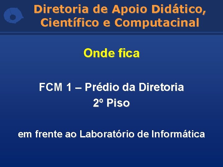 Diretoria de Apoio Didático, Científico e Computacinal Onde fica FCM 1 – Prédio da