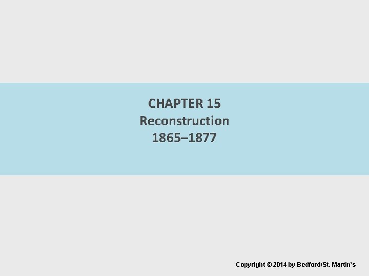 CHAPTER 15 Reconstruction 1865– 1877 Copyright © 2014 by Bedford/St. Martin’s 