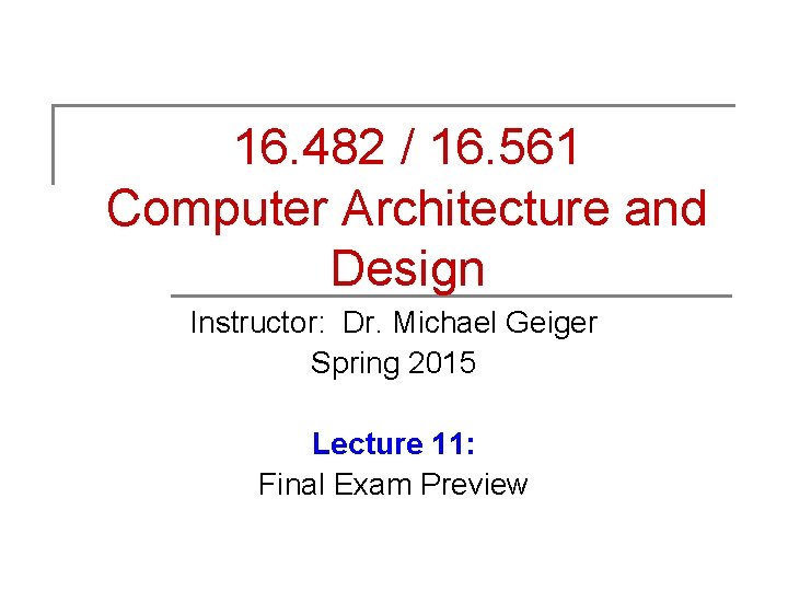 16. 482 / 16. 561 Computer Architecture and Design Instructor: Dr. Michael Geiger Spring