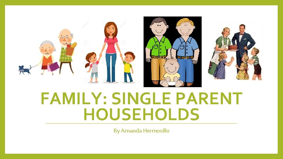 FAMILY: SINGLE PARENT HOUSEHOLDS By Amanda Hermosillo 