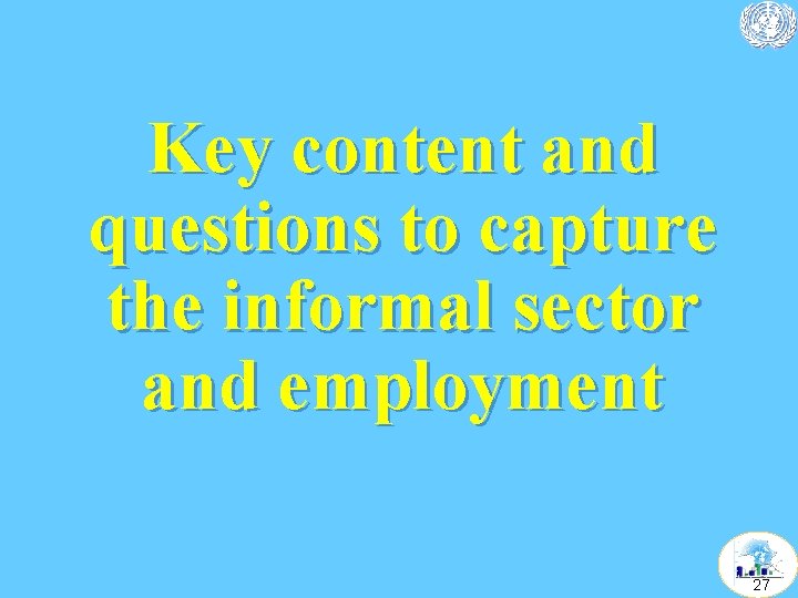 Key content and questions to capture the informal sector and employment 27 