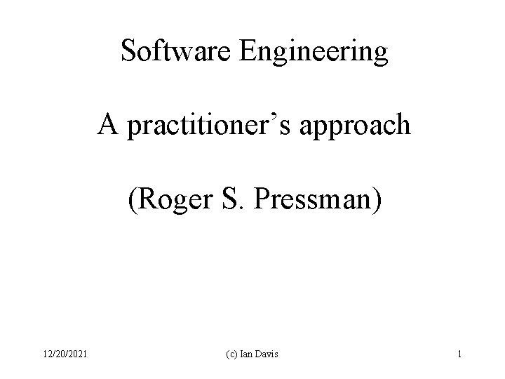 Software Engineering A practitioner’s approach (Roger S. Pressman) 12/20/2021 (c) Ian Davis 1 