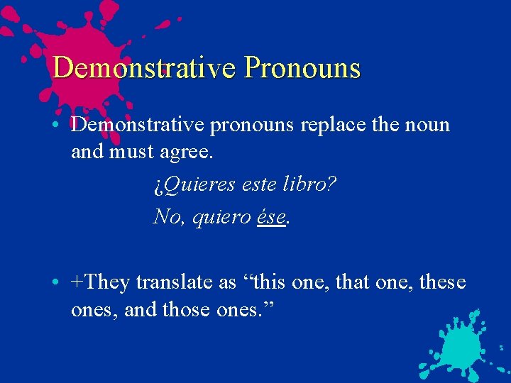 Demonstrative Pronouns • Demonstrative pronouns replace the noun and must agree. ¿Quieres este libro?