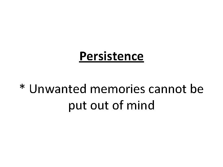 Persistence * Unwanted memories cannot be put of mind 