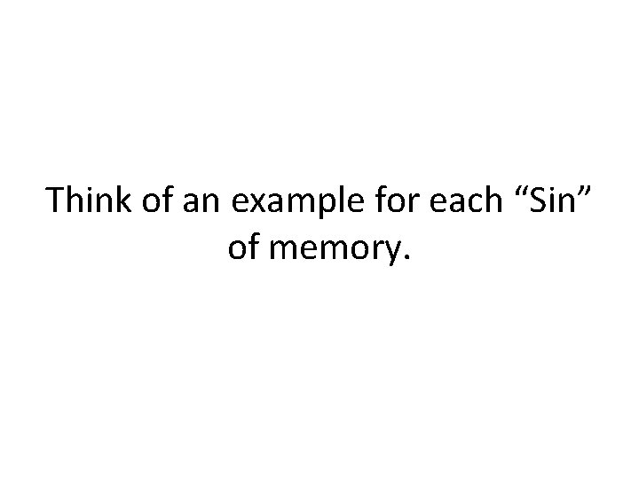 Think of an example for each “Sin” of memory. 