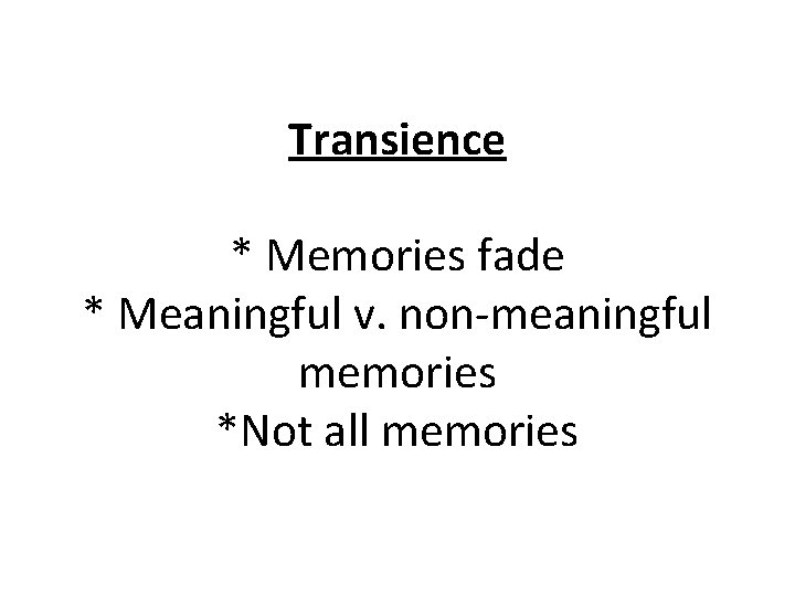Transience * Memories fade * Meaningful v. non-meaningful memories *Not all memories 
