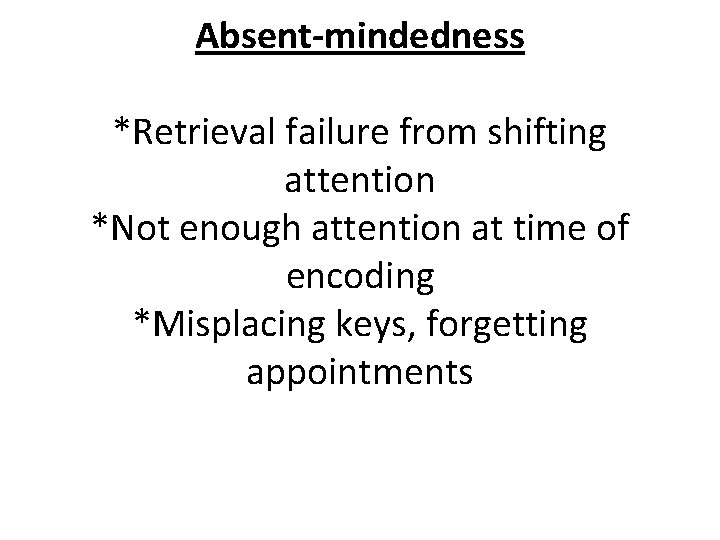 Absent-mindedness *Retrieval failure from shifting attention *Not enough attention at time of encoding *Misplacing