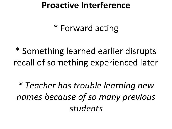 Proactive Interference * Forward acting * Something learned earlier disrupts recall of something experienced