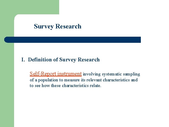 Survey Research I. Definition of Survey Research Self-Report instrument involving systematic sampling of a