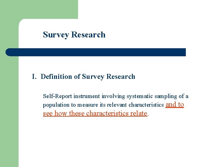 Survey Research I. Definition of Survey Research Self-Report instrument involving systematic sampling of a