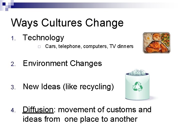 Ways Cultures Change 1. Technology ¨ Cars, telephone, computers, TV dinners 2. Environment Changes