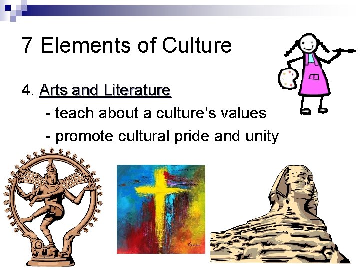 7 Elements of Culture 4. Arts and Literature - teach about a culture’s values