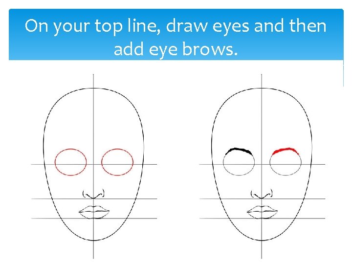 On your top line, draw eyes and then add eye brows. 