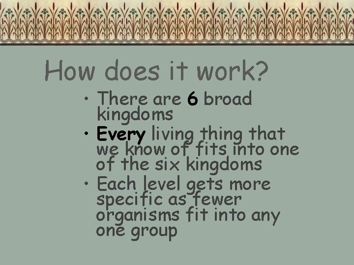 How does it work? • There are 6 broad kingdoms • Every living that