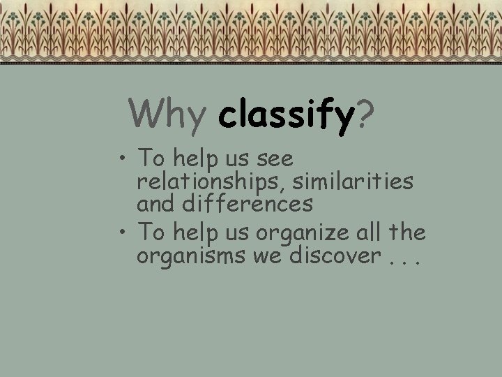 Why classify? • To help us see relationships, similarities and differences • To help Why classify? • To help us see relationships, similarities and differences • To help