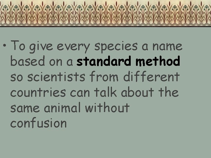 • To give every species a name based on a standard method so • To give every species a name based on a standard method so