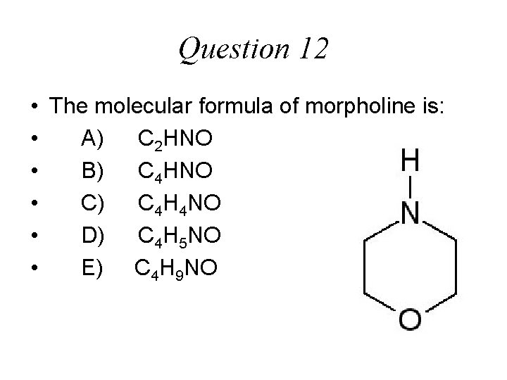 Question 12 • The molecular formula of morpholine is: • A) C 2 HNO