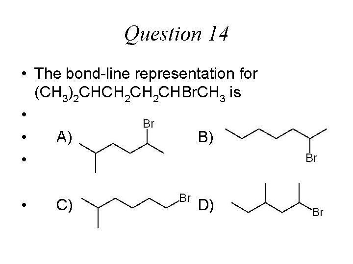 Question 14 • The bond-line representation for (CH 3)2 CHCH 2 CHBr. CH 3