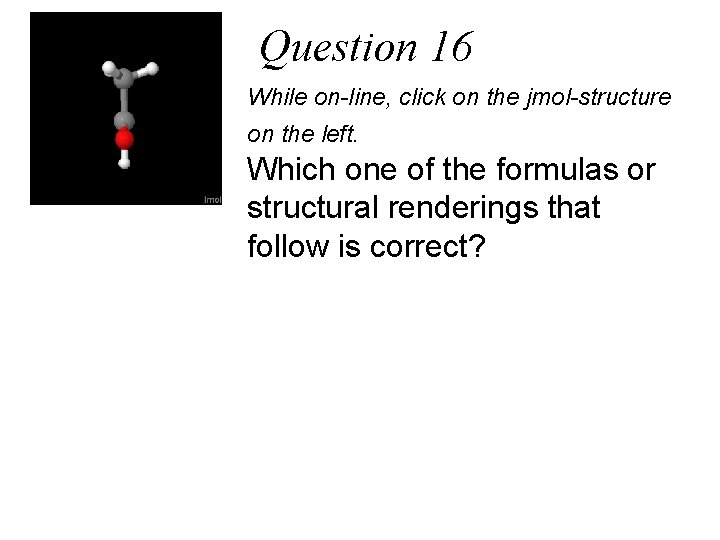 Question 16 While on-line, click on the jmol-structure on the left. Which one of