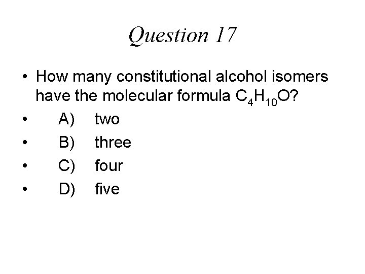Question 17 • How many constitutional alcohol isomers have the molecular formula C 4