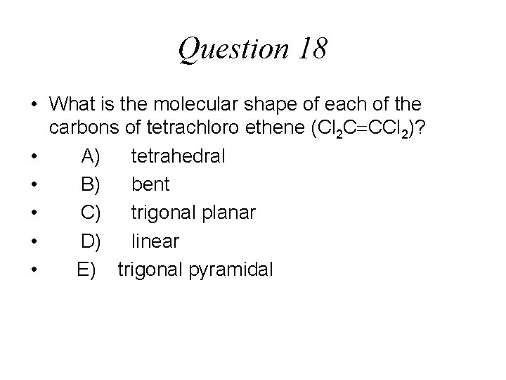 Question 18 • What is the molecular shape of each of the carbons of