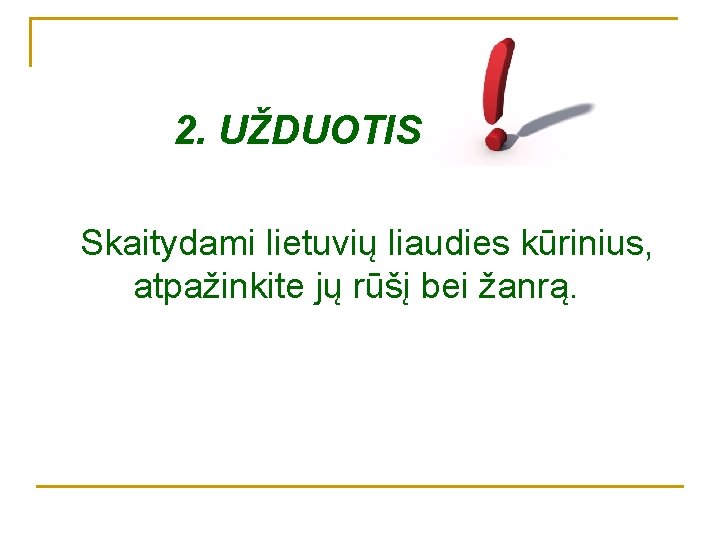 2. UŽDUOTIS Skaitydami lietuvių liaudies kūrinius, atpažinkite jų rūšį bei žanrą. 