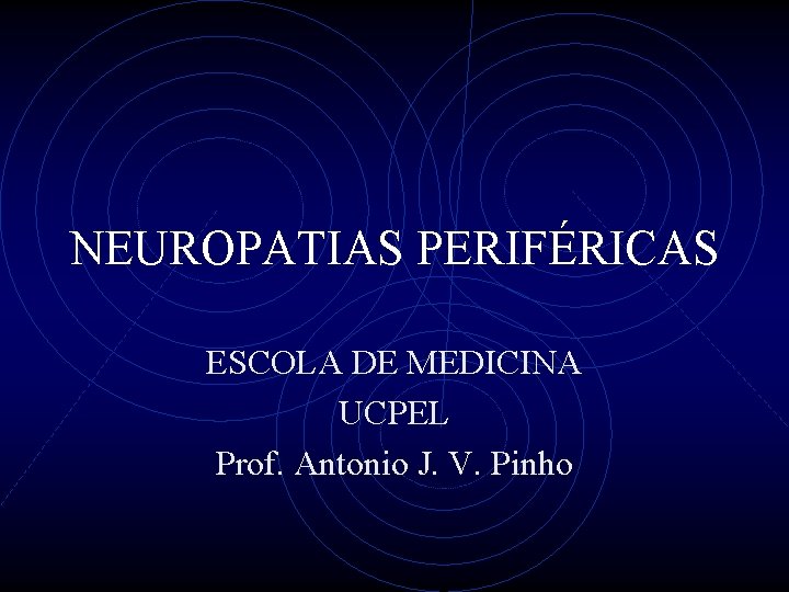 NEUROPATIAS PERIFÉRICAS ESCOLA DE MEDICINA UCPEL Prof. Antonio J. V. Pinho 