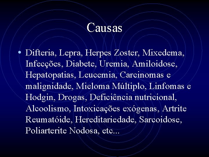 Causas • Difteria, Lepra, Herpes Zoster, Mixedema, Infecções, Diabete, Uremia, Amiloidose, Hepatopatias, Leucemia, Carcinomas