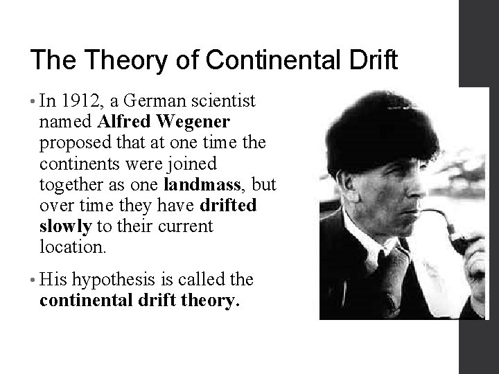 The Theory of Continental Drift • In 1912, a German scientist named Alfred Wegener
