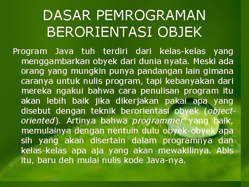 DASAR PEMROGRAMAN BERORIENTASI OBJEK Program Java tuh terdiri dari kelas-kelas yang menggambarkan obyek dari