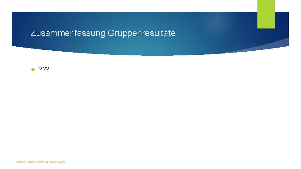 Zusammenfassung Gruppenresultate ? ? ? Pfarrer Franz Winzeler, Interlaken 