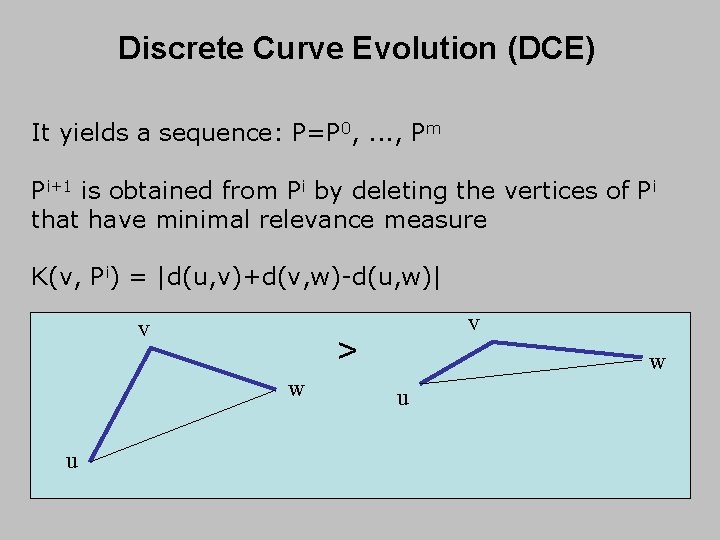 Discrete Curve Evolution (DCE) It yields a sequence: P=P 0, . . . , Discrete Curve Evolution (DCE) It yields a sequence: P=P 0, . . . ,