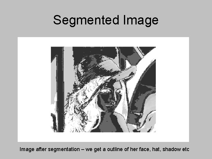 Segmented Image after segmentation – we get a outline of her face, hat, shadow Segmented Image after segmentation – we get a outline of her face, hat, shadow