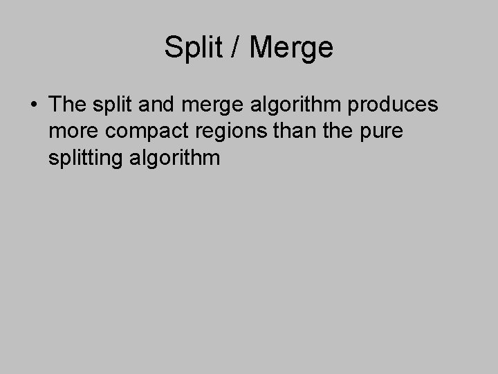 Split / Merge • The split and merge algorithm produces more compact regions than Split / Merge • The split and merge algorithm produces more compact regions than