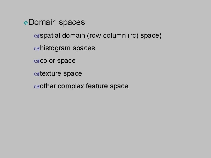 v. Domain spaces spatial domain (row-column (rc) space) histogram spaces color space texture space v. Domain spaces spatial domain (row-column (rc) space) histogram spaces color space texture space