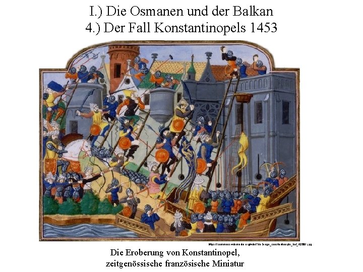 I. ) Die Osmanen und der Balkan 4. ) Der Fall Konstantinopels 1453 https: