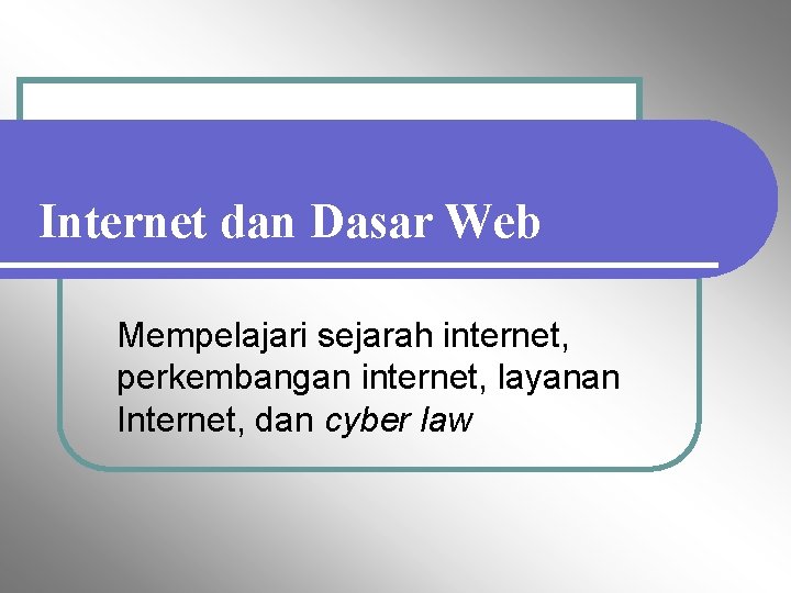 Internet dan Dasar Web Mempelajari sejarah internet, perkembangan internet, layanan Internet, dan cyber law