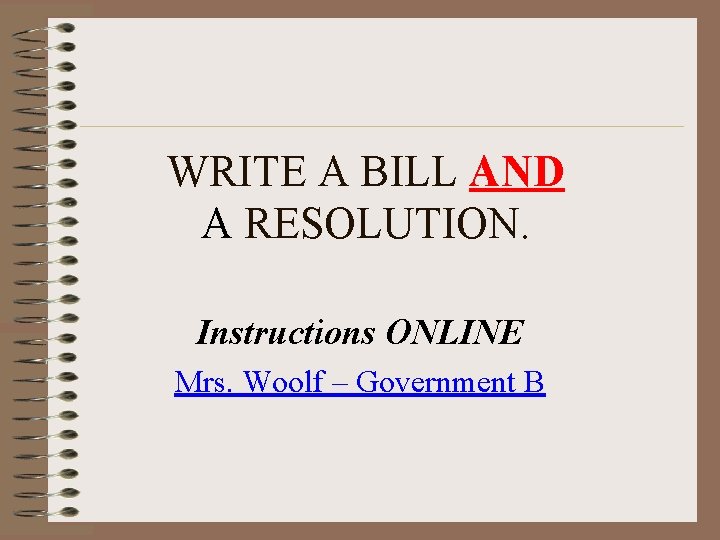 WRITE A BILL AND A RESOLUTION. Instructions ONLINE Mrs. Woolf – Government B 