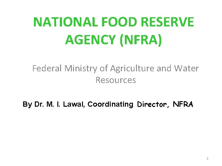 NATIONAL FOOD RESERVE AGENCY (NFRA) Federal Ministry of Agriculture and Water Resources By Dr.