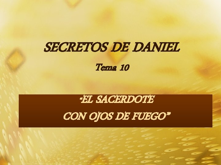 SECRETOS DE DANIEL Tema 10 “EL SACERDOTE CON OJOS DE FUEGO” 